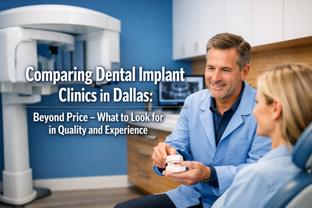 Comparing Dental Implant Clinics in Dallas: Beyond Price – What to Look for in Quality and Experience