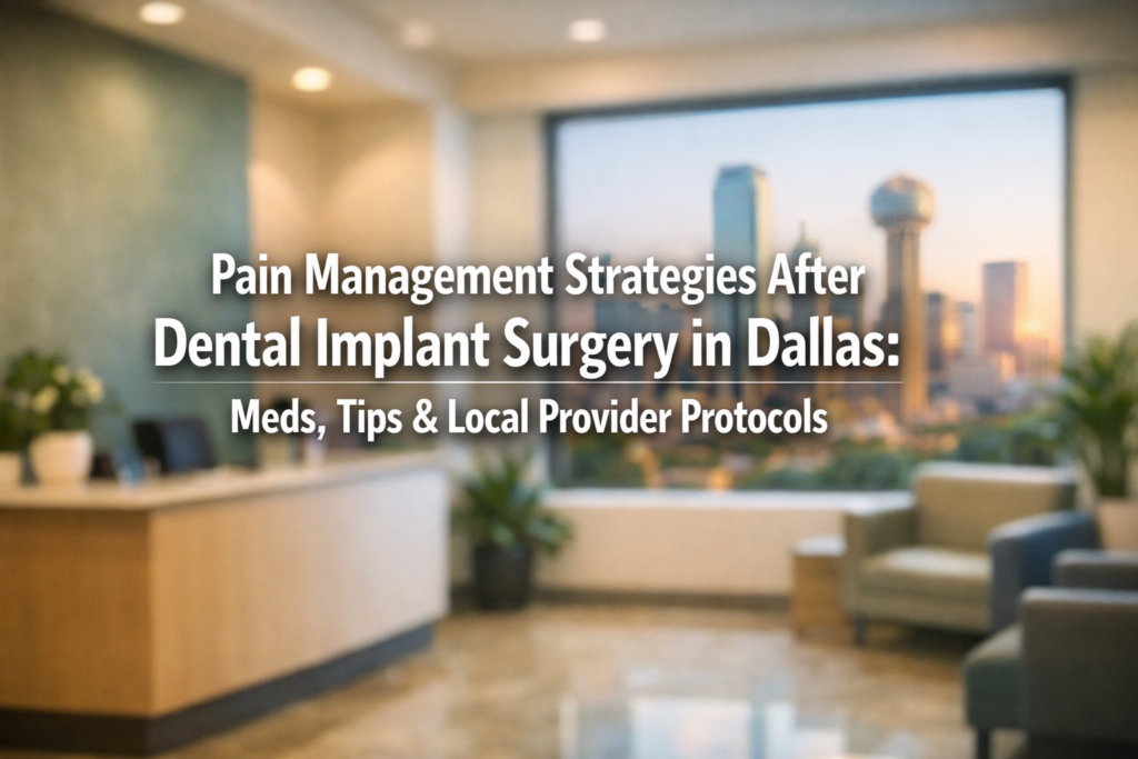 Pain Management Strategies After Dental Implant Surgery in Dallas: Meds, Tips & Local Provider Protocols